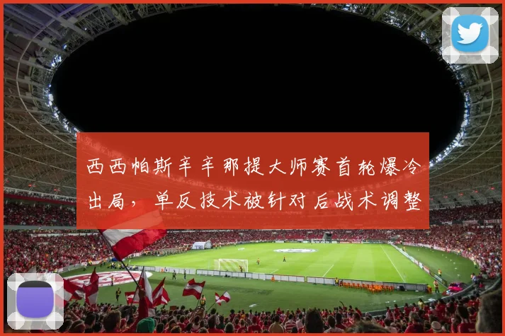 西西帕斯辛辛那提大师赛首轮爆冷出局，单反技术被针对后战术调整失败？