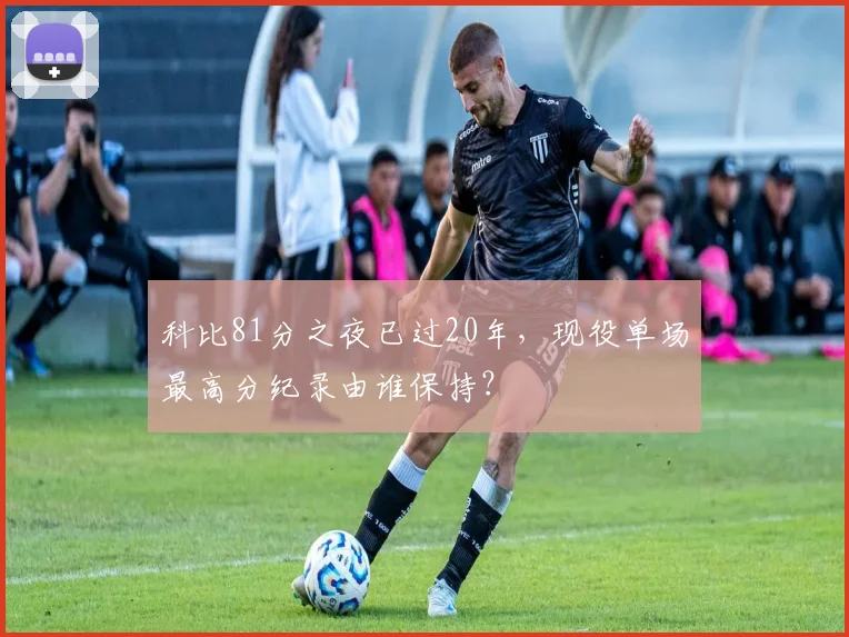 科比81分之夜已过20年，现役单场最高分纪录由谁保持？